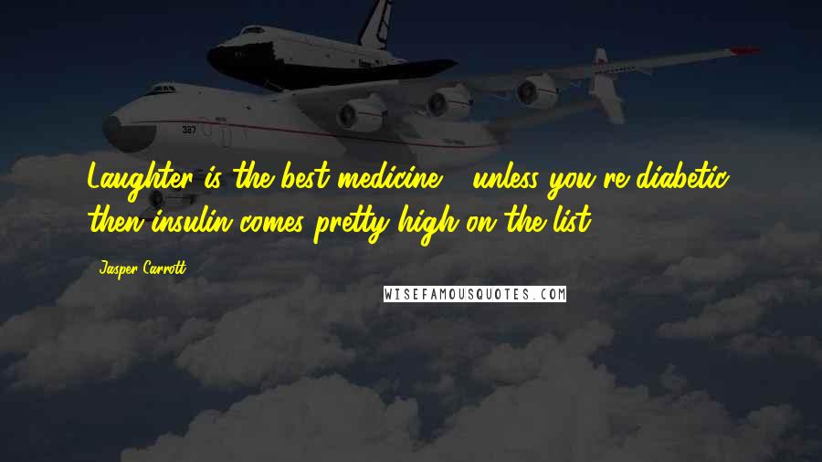 Jasper Carrott Quotes: Laughter is the best medicine - unless you're diabetic, then insulin comes pretty high on the list.