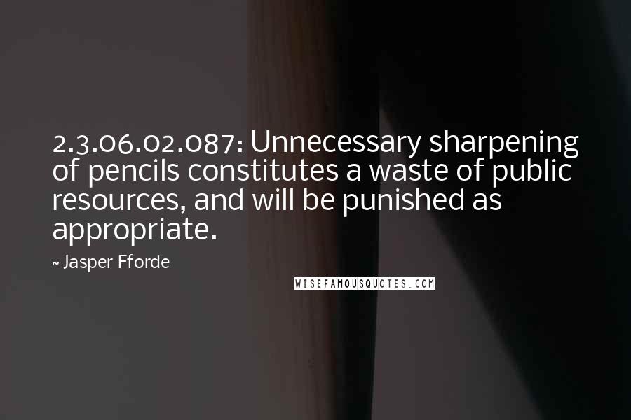 Jasper Fforde Quotes: 2.3.06.02.087: Unnecessary sharpening of pencils constitutes a waste of public resources, and will be punished as appropriate.