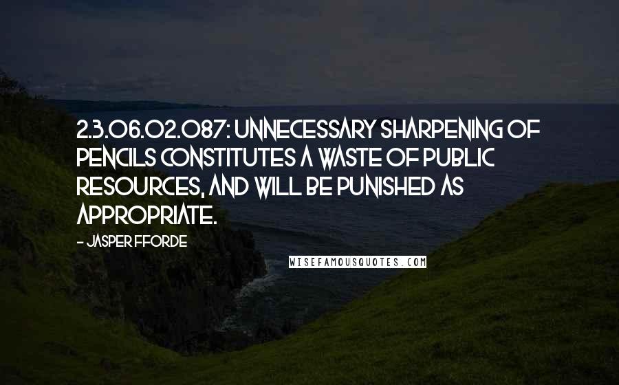 Jasper Fforde Quotes: 2.3.06.02.087: Unnecessary sharpening of pencils constitutes a waste of public resources, and will be punished as appropriate.