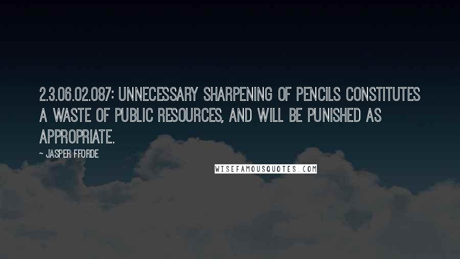 Jasper Fforde Quotes: 2.3.06.02.087: Unnecessary sharpening of pencils constitutes a waste of public resources, and will be punished as appropriate.