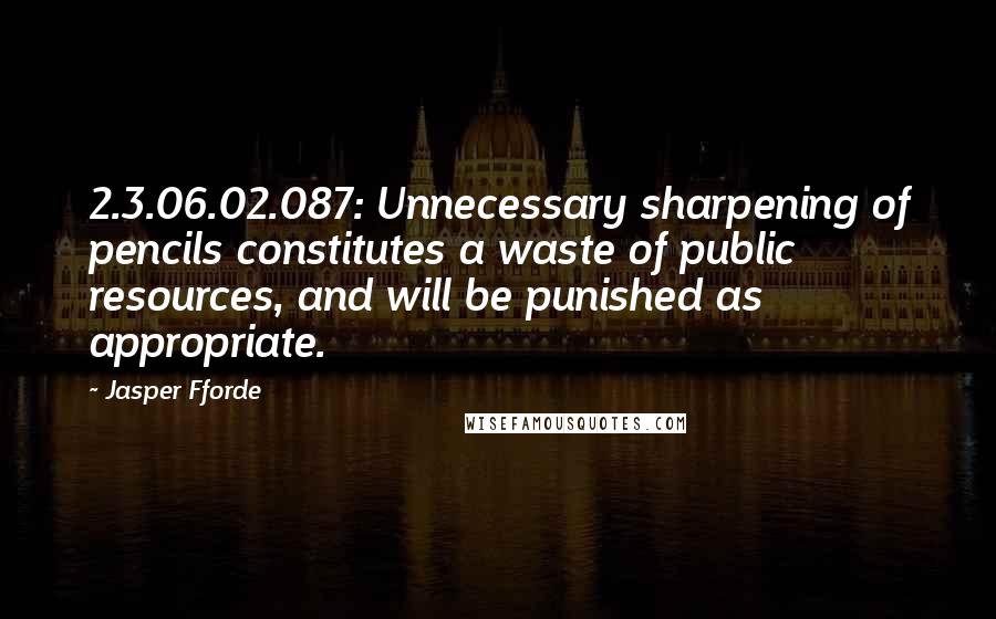 Jasper Fforde Quotes: 2.3.06.02.087: Unnecessary sharpening of pencils constitutes a waste of public resources, and will be punished as appropriate.