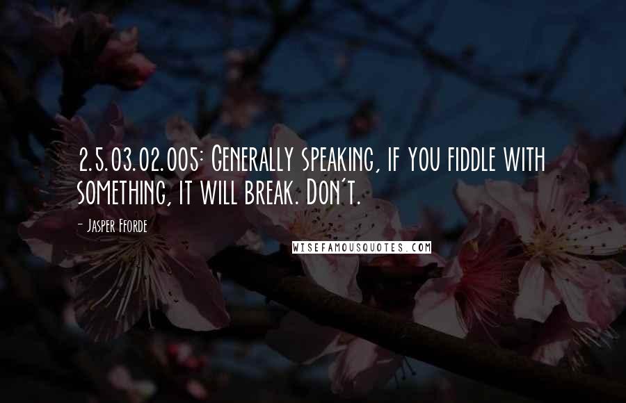 Jasper Fforde Quotes: 2.5.03.02.005: Generally speaking, if you fiddle with something, it will break. Don't.