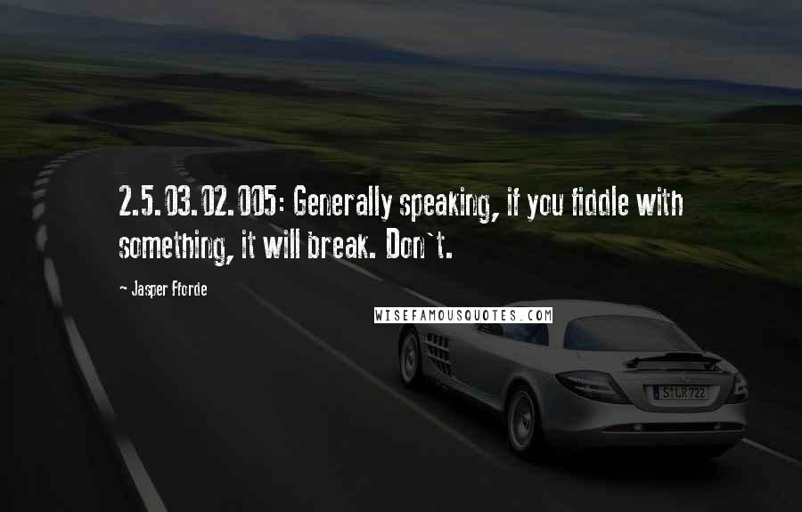 Jasper Fforde Quotes: 2.5.03.02.005: Generally speaking, if you fiddle with something, it will break. Don't.