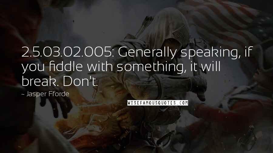 Jasper Fforde Quotes: 2.5.03.02.005: Generally speaking, if you fiddle with something, it will break. Don't.