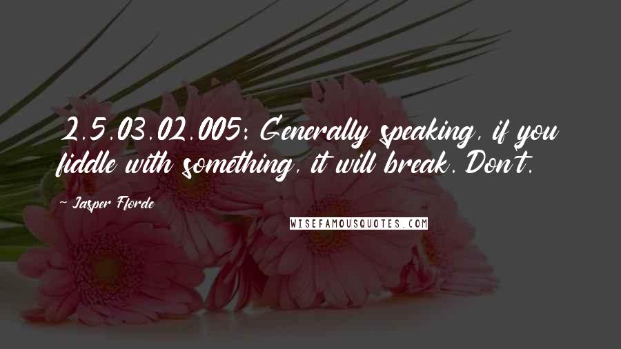 Jasper Fforde Quotes: 2.5.03.02.005: Generally speaking, if you fiddle with something, it will break. Don't.