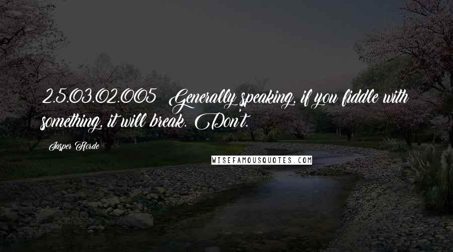 Jasper Fforde Quotes: 2.5.03.02.005: Generally speaking, if you fiddle with something, it will break. Don't.