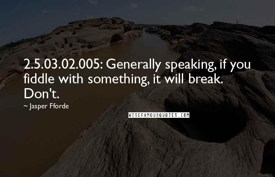 Jasper Fforde Quotes: 2.5.03.02.005: Generally speaking, if you fiddle with something, it will break. Don't.