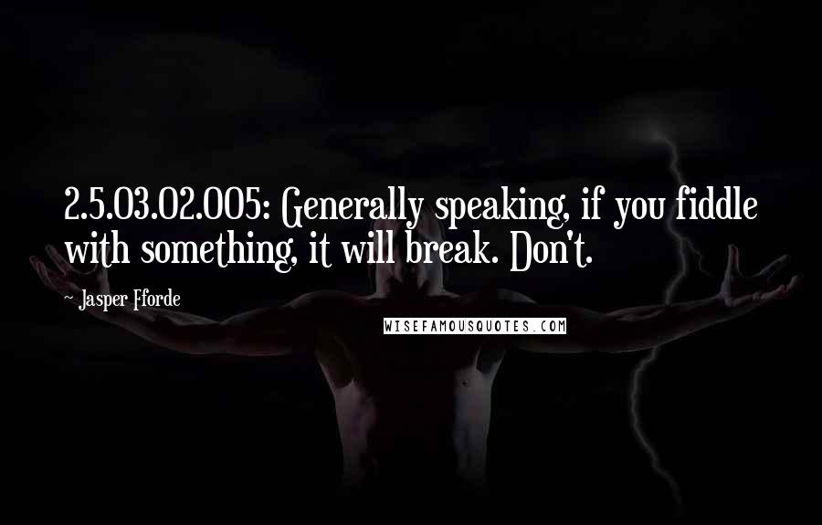 Jasper Fforde Quotes: 2.5.03.02.005: Generally speaking, if you fiddle with something, it will break. Don't.