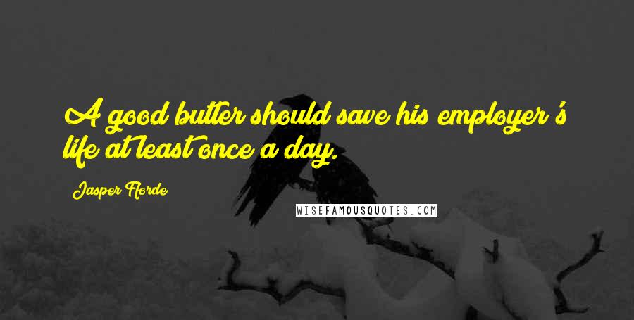 Jasper Fforde Quotes: A good butler should save his employer's life at least once a day.