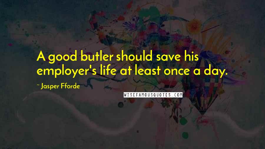 Jasper Fforde Quotes: A good butler should save his employer's life at least once a day.