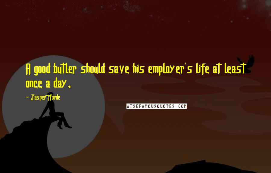 Jasper Fforde Quotes: A good butler should save his employer's life at least once a day.