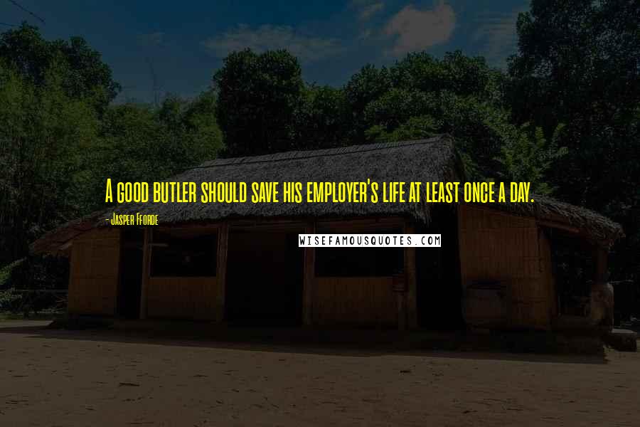 Jasper Fforde Quotes: A good butler should save his employer's life at least once a day.