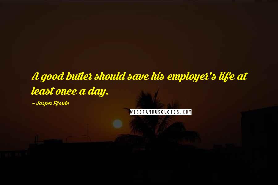Jasper Fforde Quotes: A good butler should save his employer's life at least once a day.