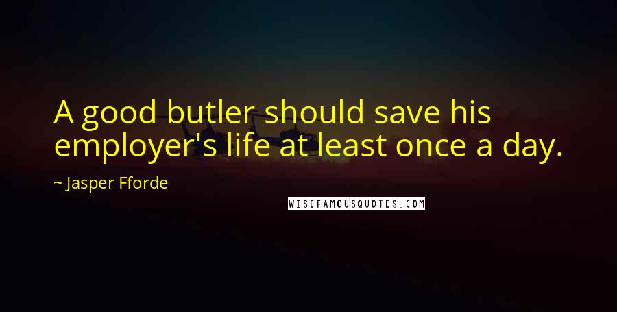 Jasper Fforde Quotes: A good butler should save his employer's life at least once a day.