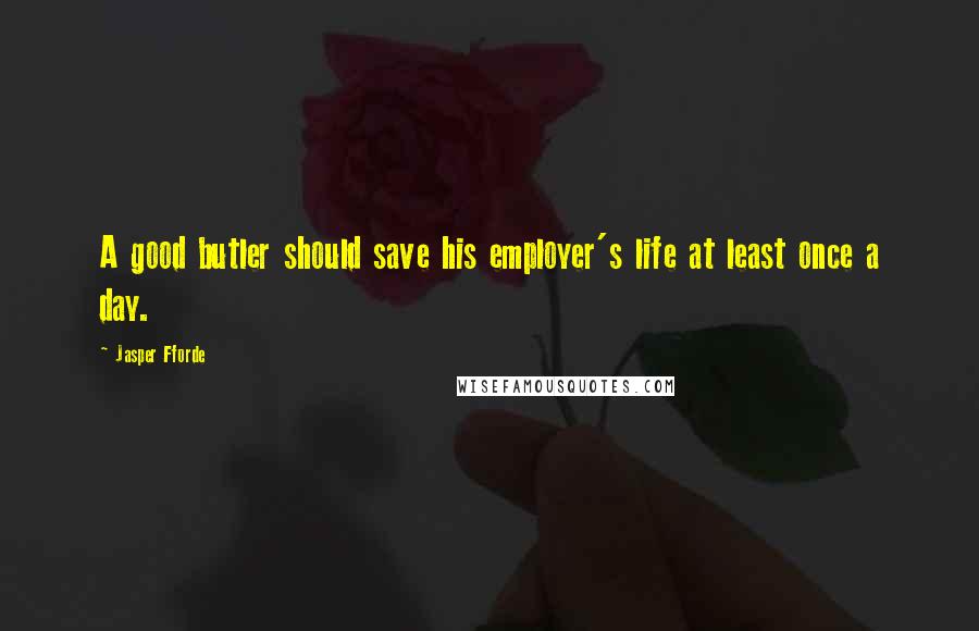 Jasper Fforde Quotes: A good butler should save his employer's life at least once a day.