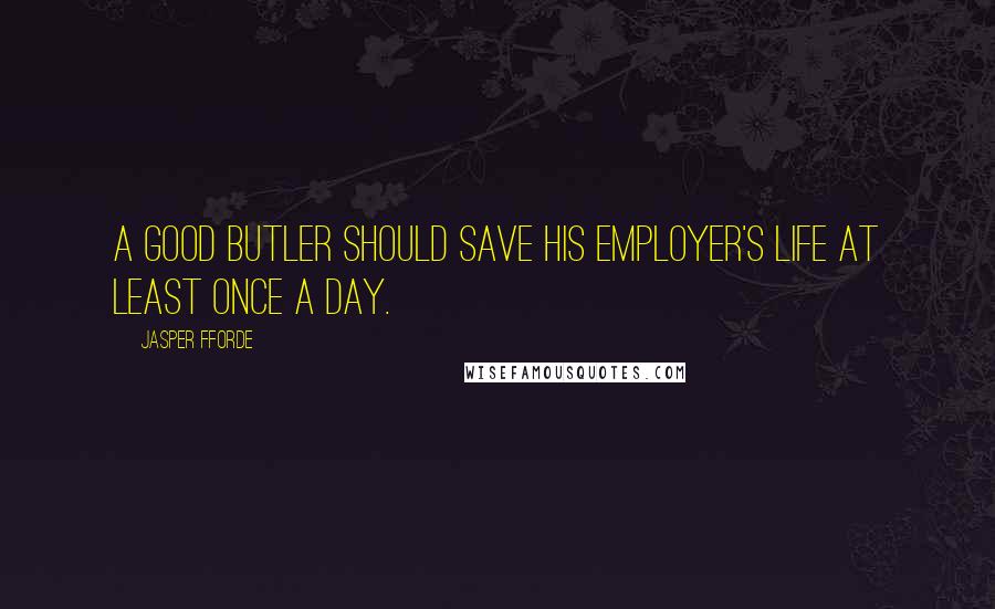 Jasper Fforde Quotes: A good butler should save his employer's life at least once a day.