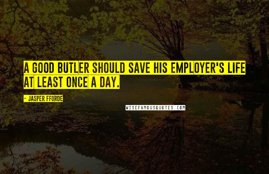 Jasper Fforde Quotes: A good butler should save his employer's life at least once a day.