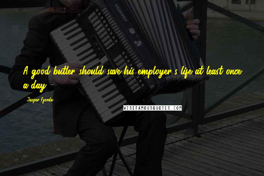 Jasper Fforde Quotes: A good butler should save his employer's life at least once a day.