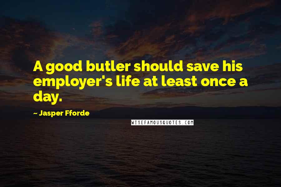 Jasper Fforde Quotes: A good butler should save his employer's life at least once a day.