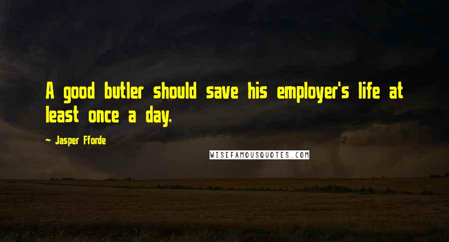 Jasper Fforde Quotes: A good butler should save his employer's life at least once a day.