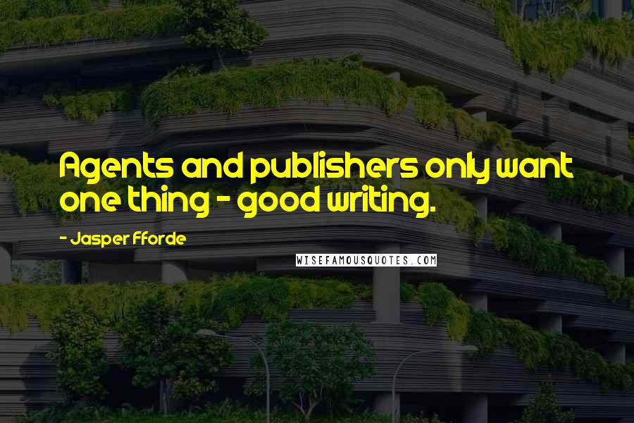 Jasper Fforde Quotes: Agents and publishers only want one thing - good writing.