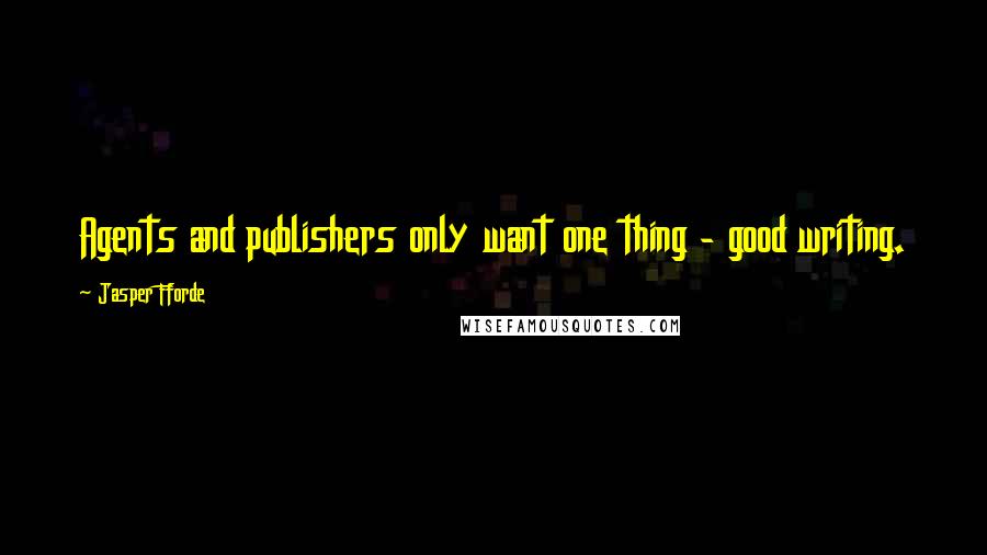 Jasper Fforde Quotes: Agents and publishers only want one thing - good writing.
