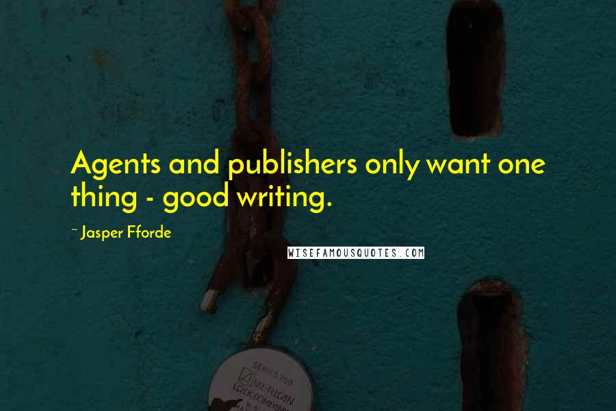 Jasper Fforde Quotes: Agents and publishers only want one thing - good writing.