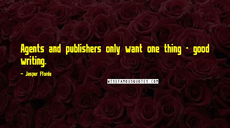 Jasper Fforde Quotes: Agents and publishers only want one thing - good writing.