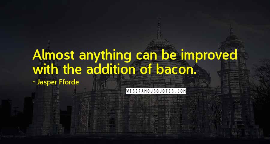 Jasper Fforde Quotes: Almost anything can be improved with the addition of bacon.