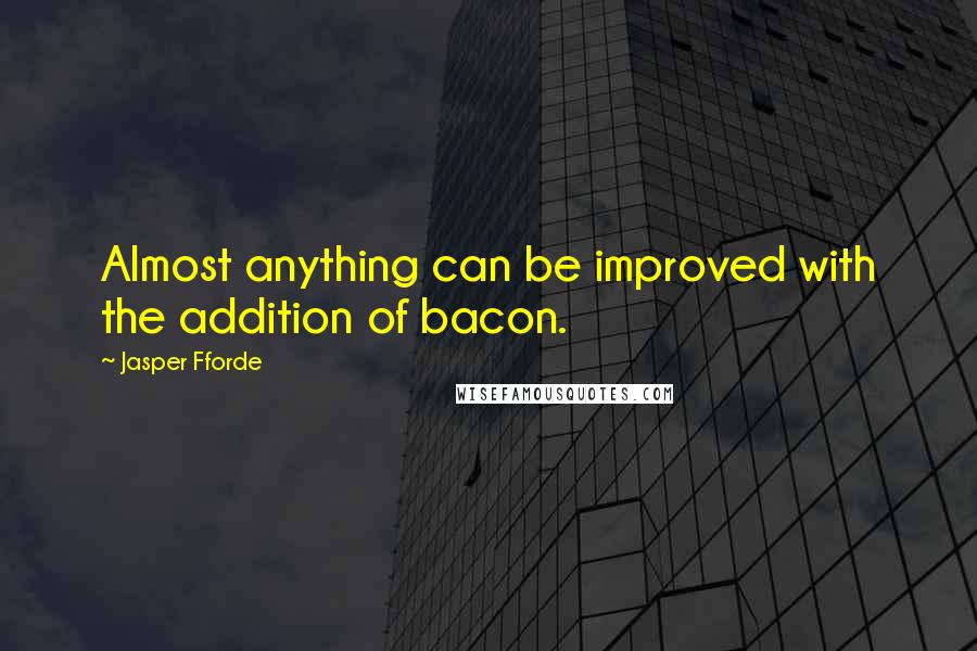 Jasper Fforde Quotes: Almost anything can be improved with the addition of bacon.