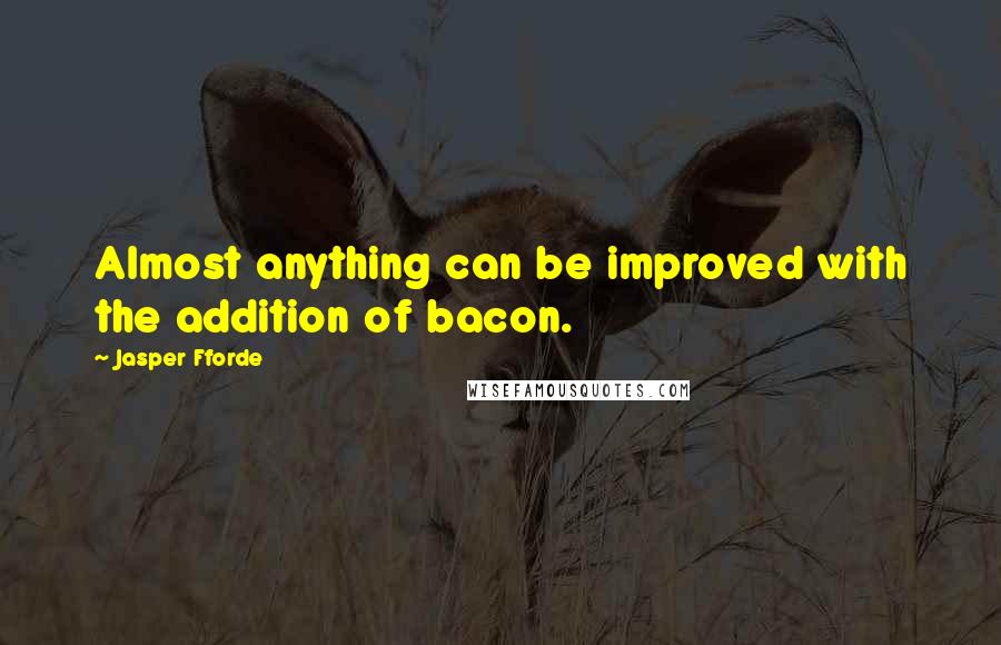 Jasper Fforde Quotes: Almost anything can be improved with the addition of bacon.