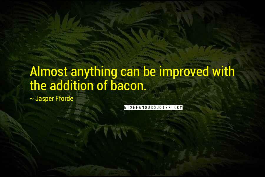Jasper Fforde Quotes: Almost anything can be improved with the addition of bacon.