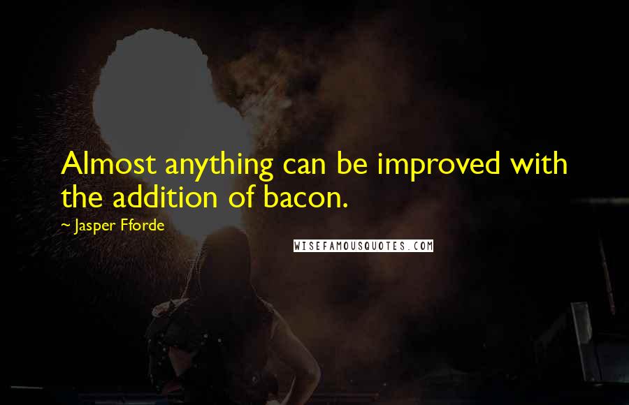 Jasper Fforde Quotes: Almost anything can be improved with the addition of bacon.