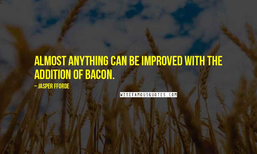 Jasper Fforde Quotes: Almost anything can be improved with the addition of bacon.