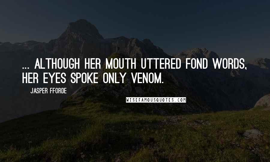 Jasper Fforde Quotes: ... although her mouth uttered fond words, her eyes spoke only venom.