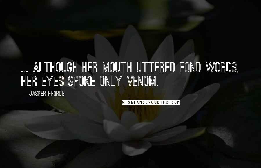 Jasper Fforde Quotes: ... although her mouth uttered fond words, her eyes spoke only venom.