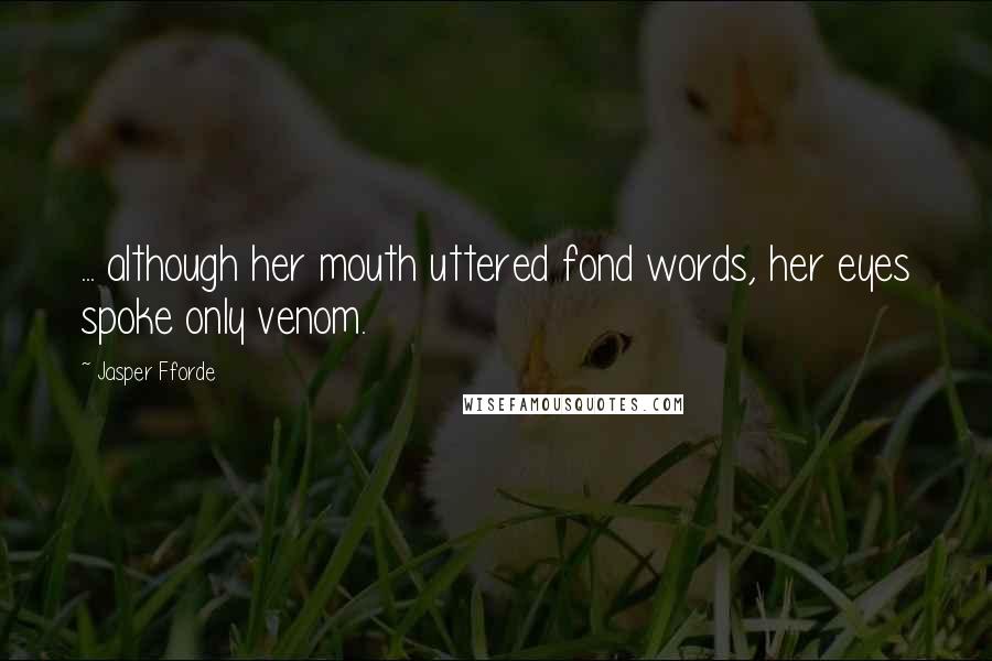 Jasper Fforde Quotes: ... although her mouth uttered fond words, her eyes spoke only venom.