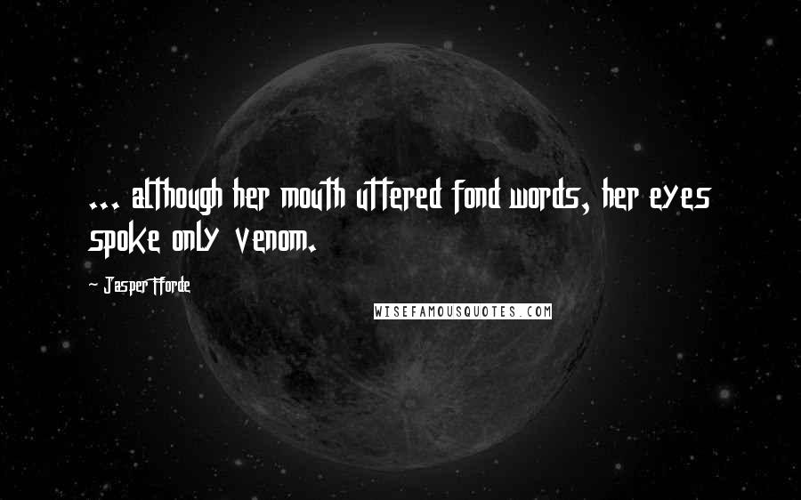 Jasper Fforde Quotes: ... although her mouth uttered fond words, her eyes spoke only venom.