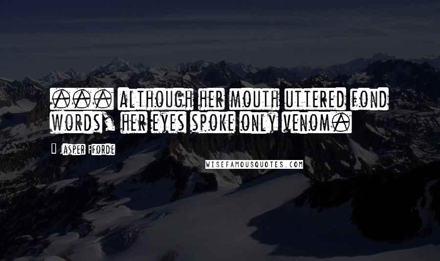 Jasper Fforde Quotes: ... although her mouth uttered fond words, her eyes spoke only venom.