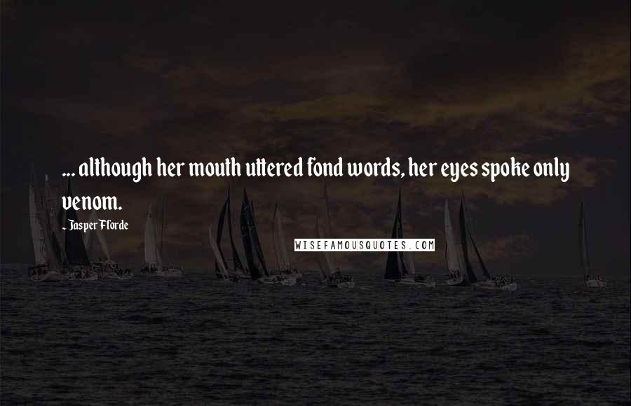 Jasper Fforde Quotes: ... although her mouth uttered fond words, her eyes spoke only venom.