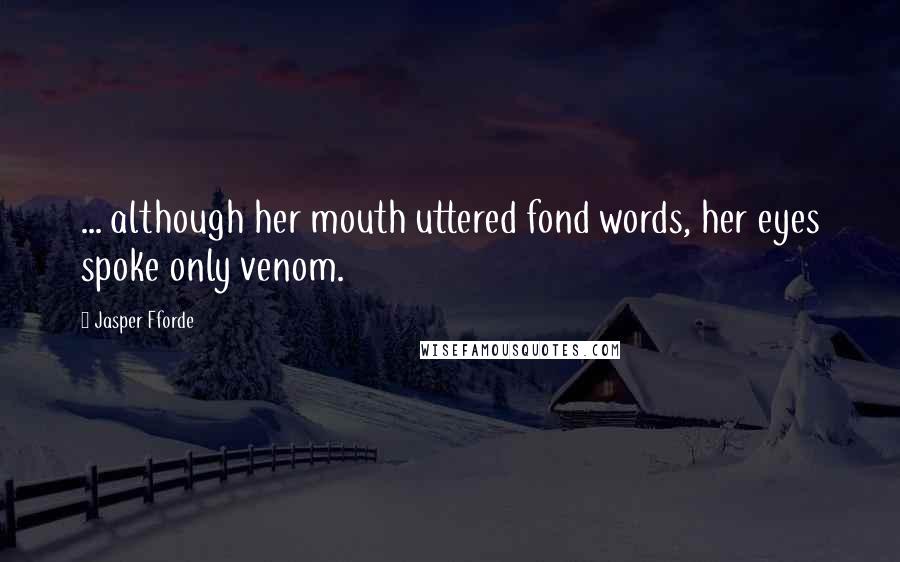 Jasper Fforde Quotes: ... although her mouth uttered fond words, her eyes spoke only venom.