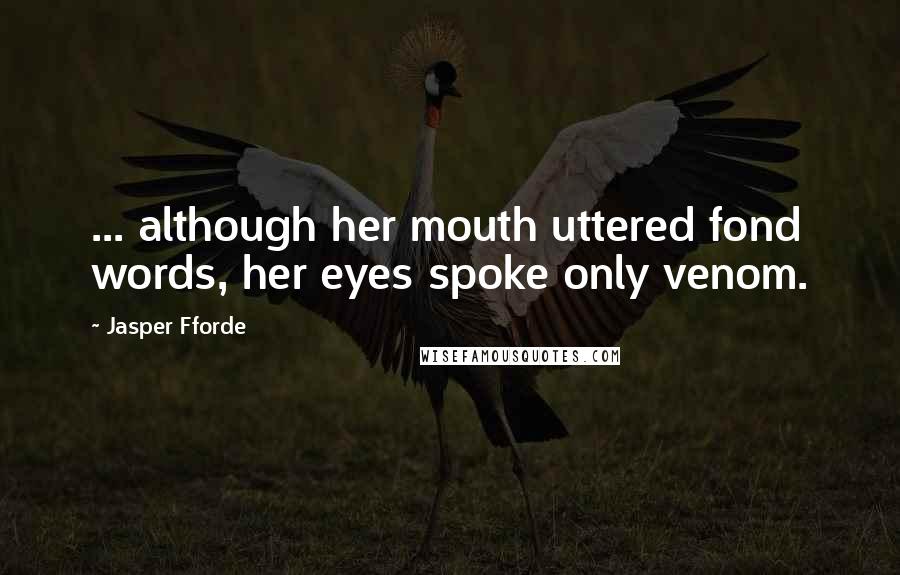 Jasper Fforde Quotes: ... although her mouth uttered fond words, her eyes spoke only venom.