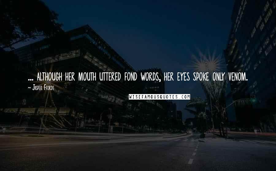 Jasper Fforde Quotes: ... although her mouth uttered fond words, her eyes spoke only venom.