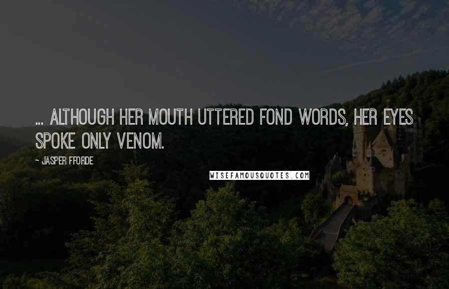 Jasper Fforde Quotes: ... although her mouth uttered fond words, her eyes spoke only venom.