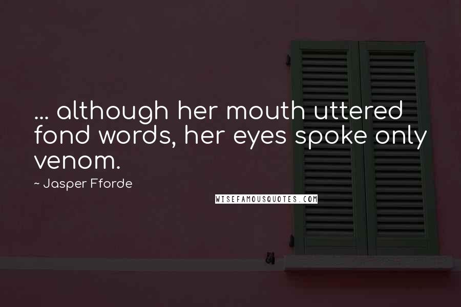 Jasper Fforde Quotes: ... although her mouth uttered fond words, her eyes spoke only venom.