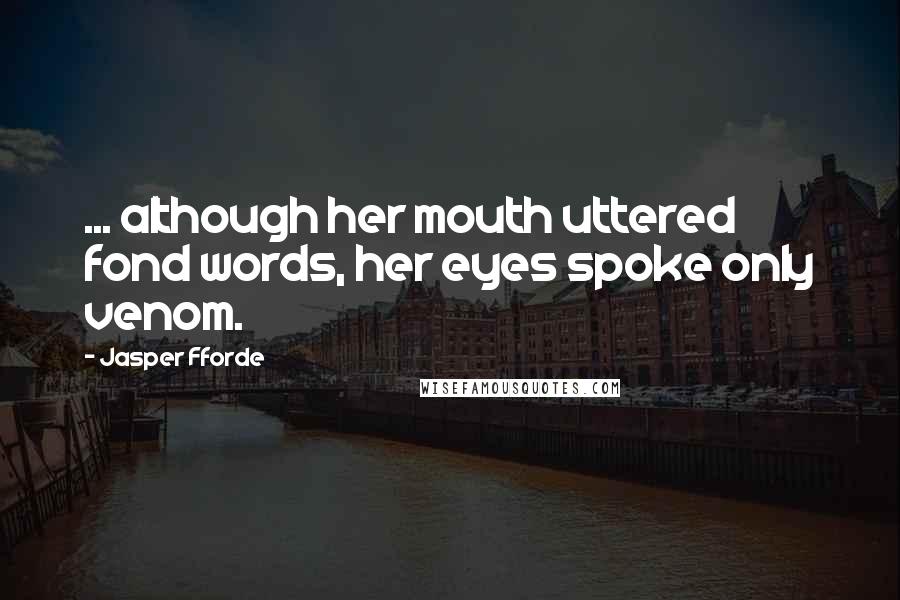 Jasper Fforde Quotes: ... although her mouth uttered fond words, her eyes spoke only venom.