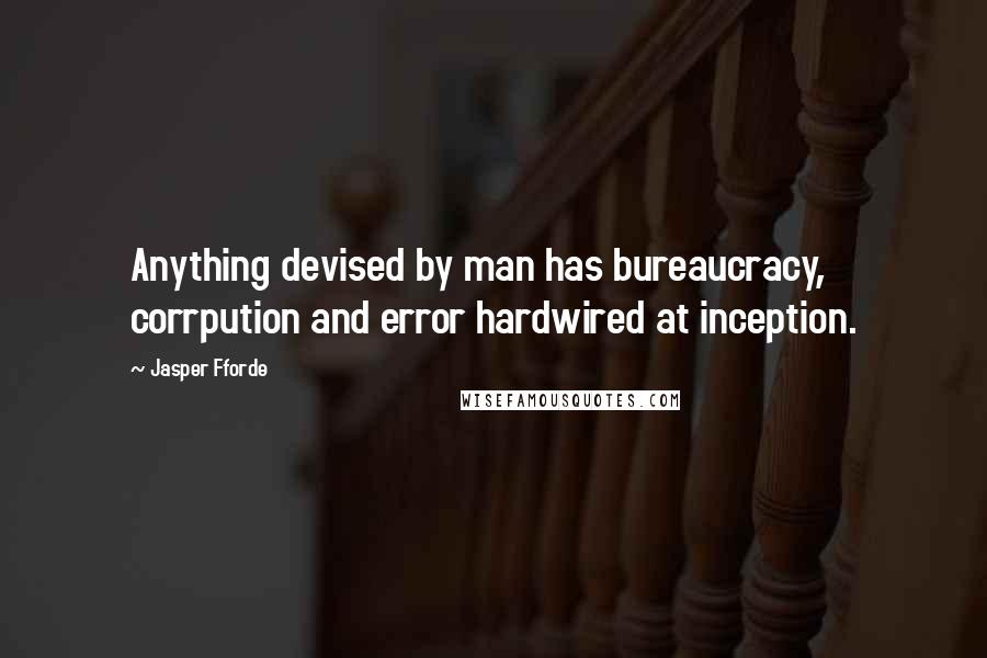 Jasper Fforde Quotes: Anything devised by man has bureaucracy, corrpution and error hardwired at inception.