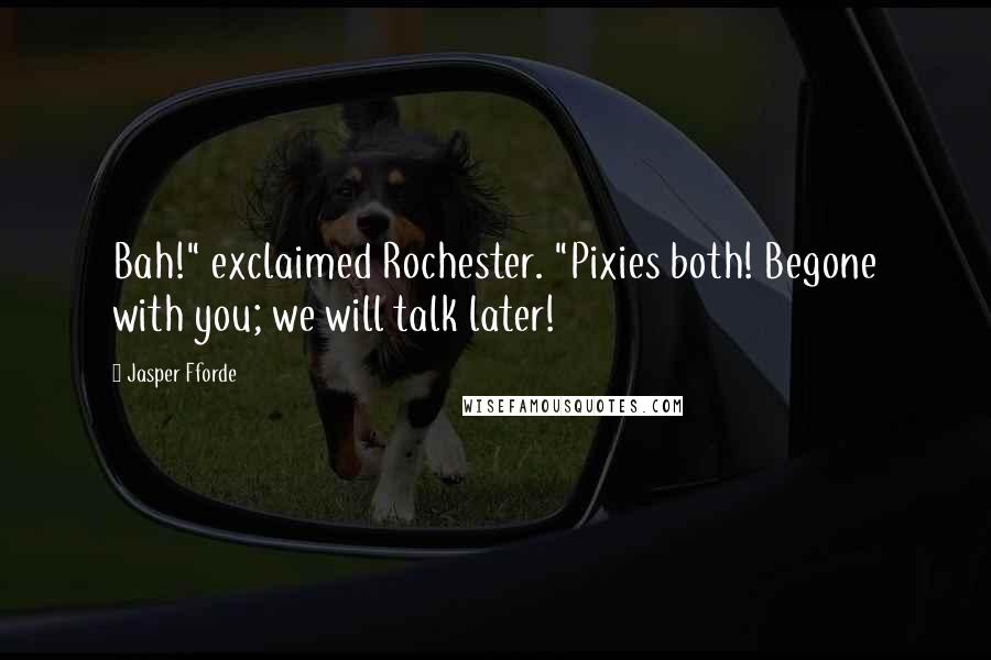 Jasper Fforde Quotes: Bah!" exclaimed Rochester. "Pixies both! Begone with you; we will talk later!