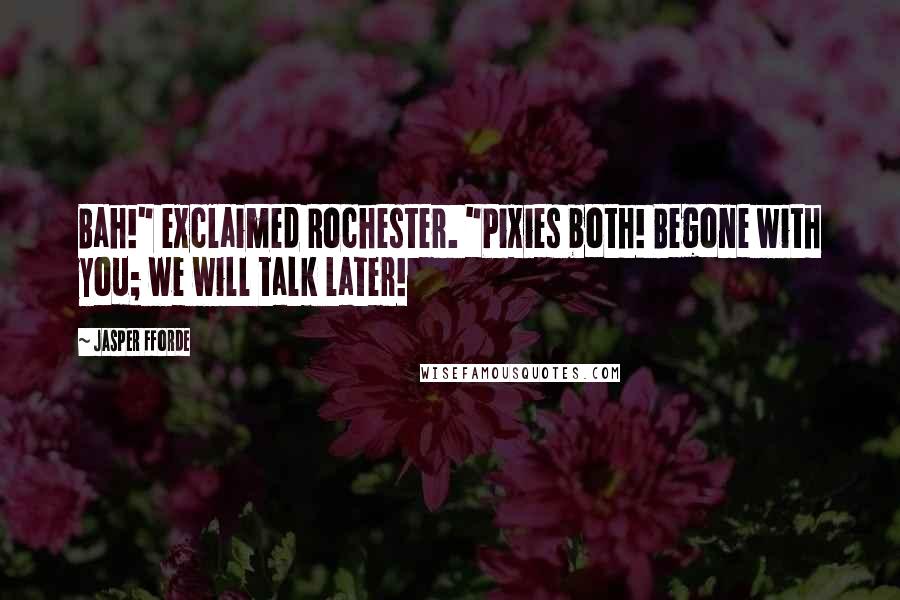 Jasper Fforde Quotes: Bah!" exclaimed Rochester. "Pixies both! Begone with you; we will talk later!