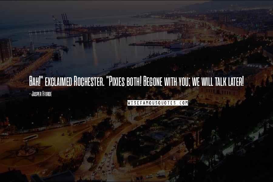 Jasper Fforde Quotes: Bah!" exclaimed Rochester. "Pixies both! Begone with you; we will talk later!